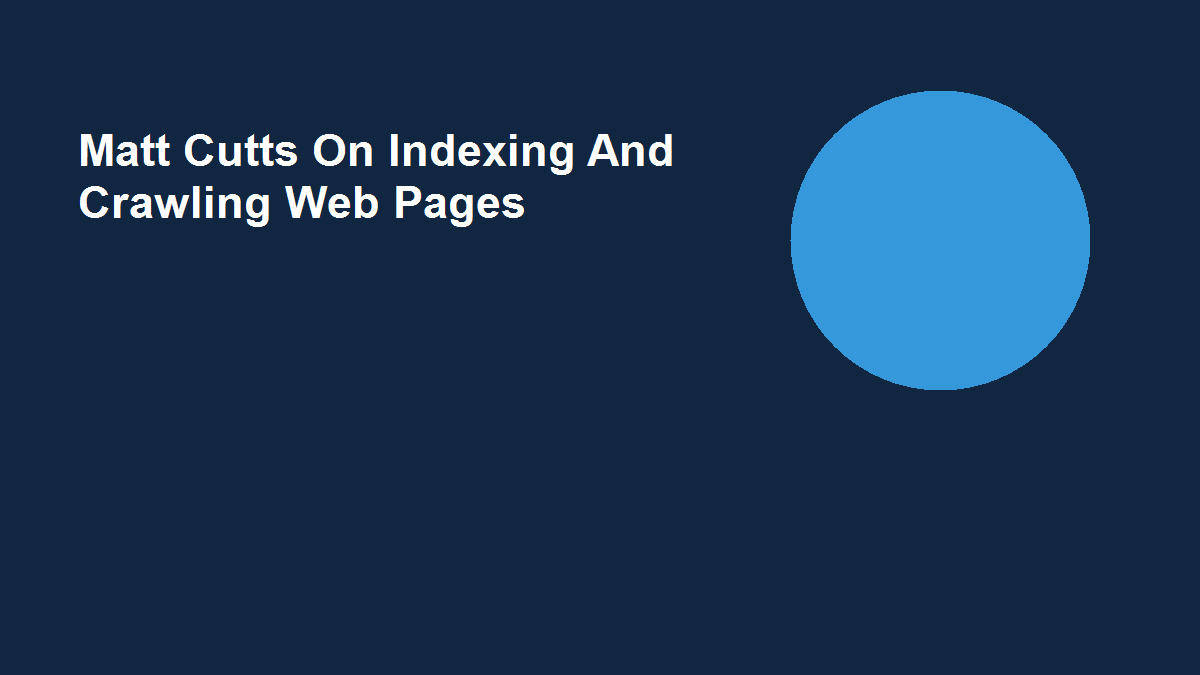 Matt Cutts On Indexing And Crawling Web Pages