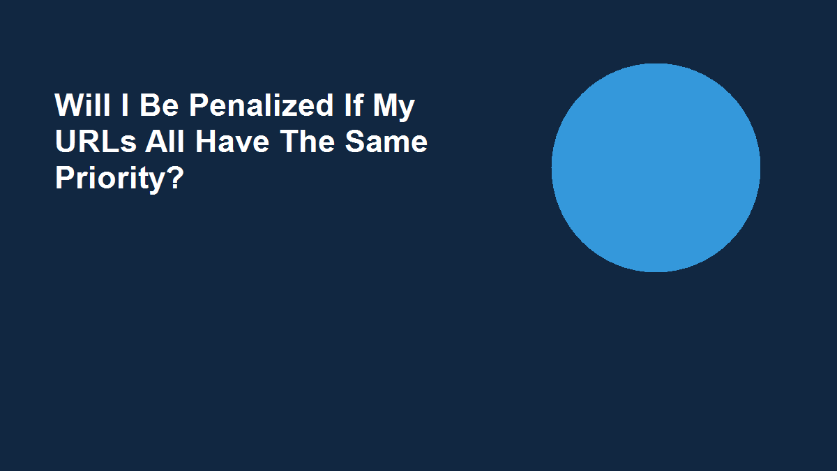 Will I Be Penalized If My URLs All Have The Same Priority?
